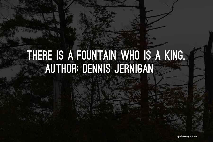 Dennis Jernigan Quotes: There Is A Fountain Who Is A King.