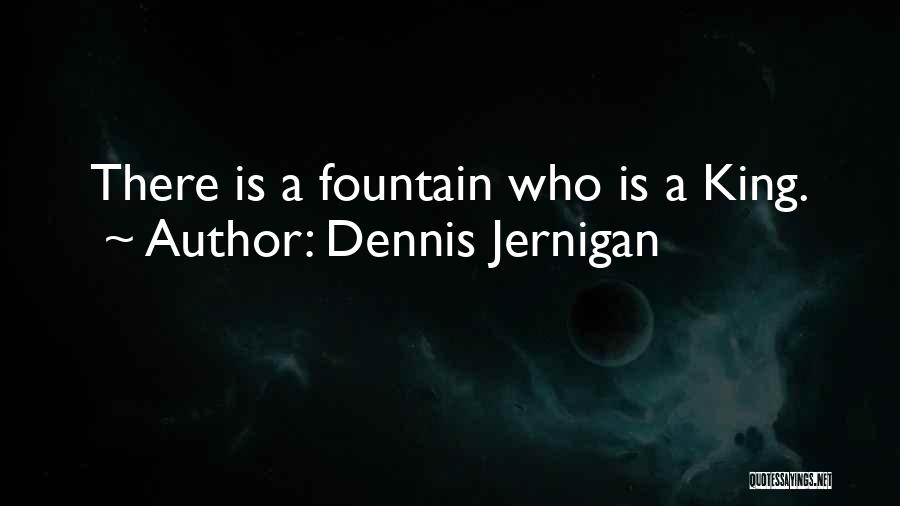 Dennis Jernigan Quotes: There Is A Fountain Who Is A King.