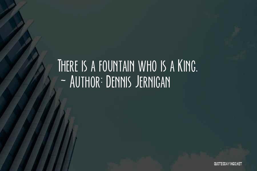 Dennis Jernigan Quotes: There Is A Fountain Who Is A King.
