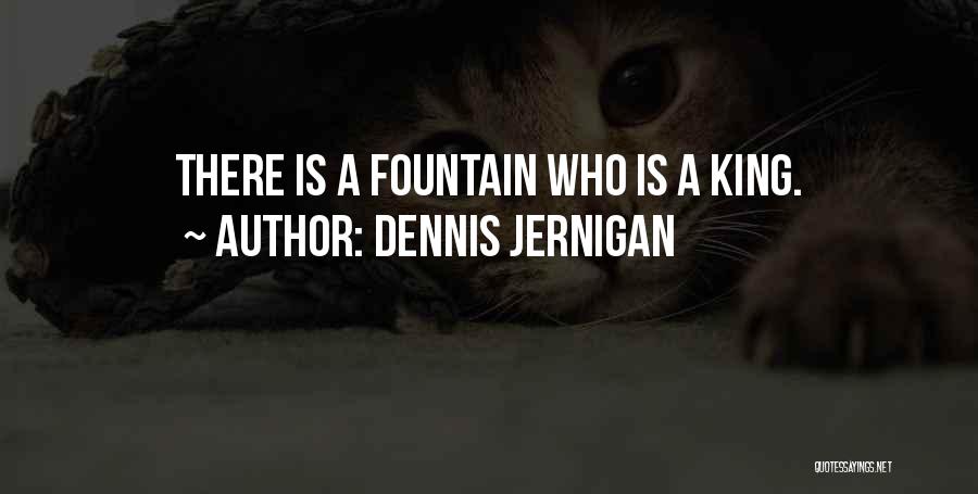 Dennis Jernigan Quotes: There Is A Fountain Who Is A King.