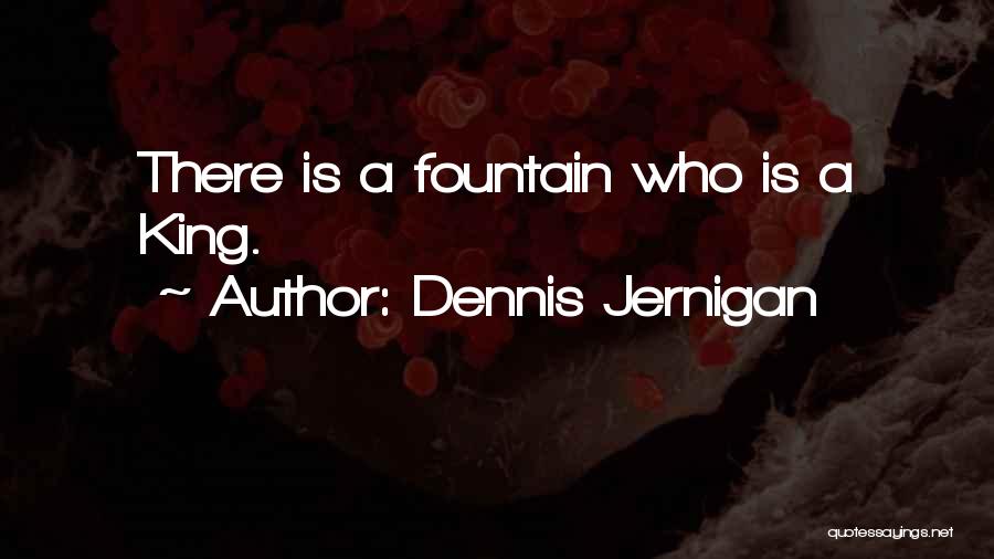 Dennis Jernigan Quotes: There Is A Fountain Who Is A King.