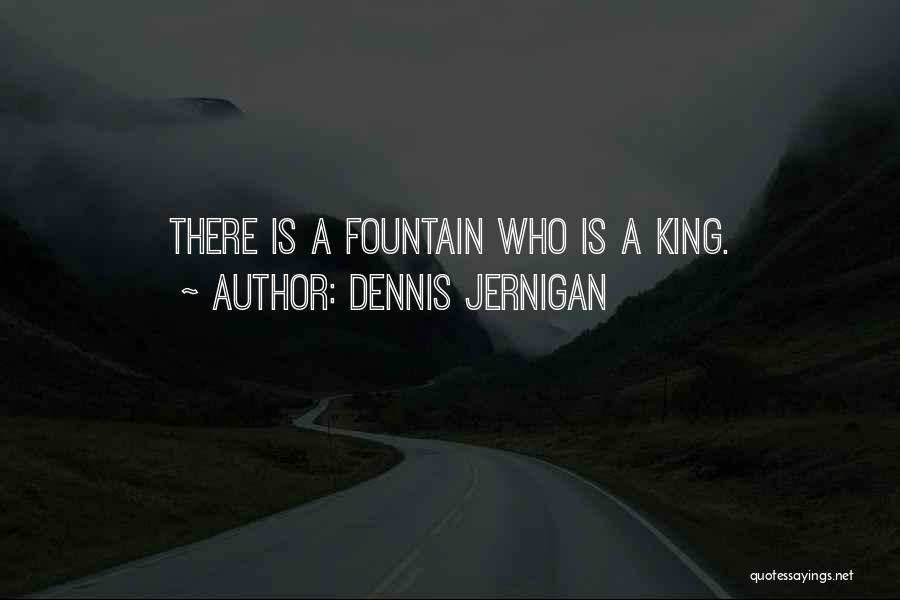 Dennis Jernigan Quotes: There Is A Fountain Who Is A King.