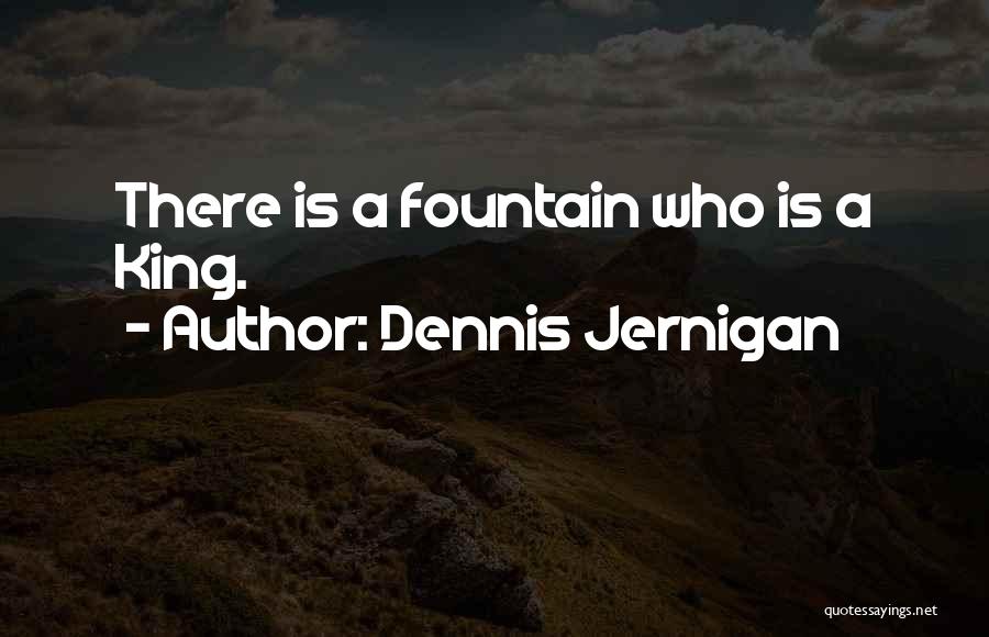 Dennis Jernigan Quotes: There Is A Fountain Who Is A King.