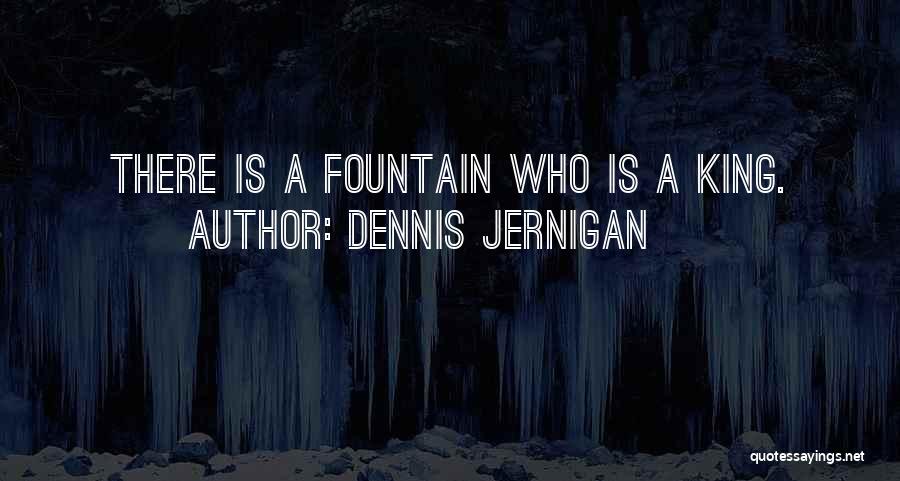 Dennis Jernigan Quotes: There Is A Fountain Who Is A King.