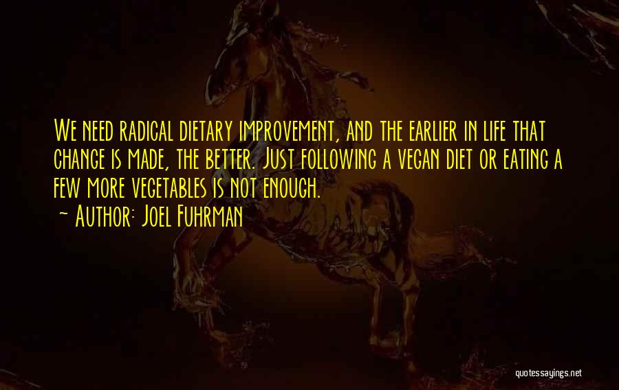 Joel Fuhrman Quotes: We Need Radical Dietary Improvement, And The Earlier In Life That Change Is Made, The Better. Just Following A Vegan