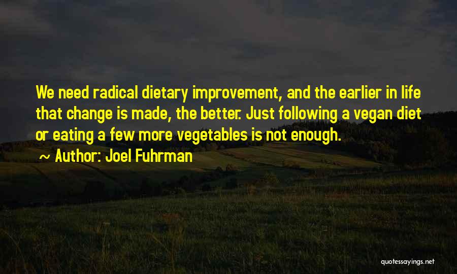 Joel Fuhrman Quotes: We Need Radical Dietary Improvement, And The Earlier In Life That Change Is Made, The Better. Just Following A Vegan
