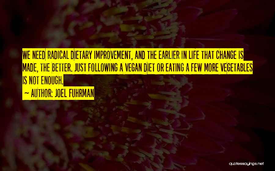 Joel Fuhrman Quotes: We Need Radical Dietary Improvement, And The Earlier In Life That Change Is Made, The Better. Just Following A Vegan