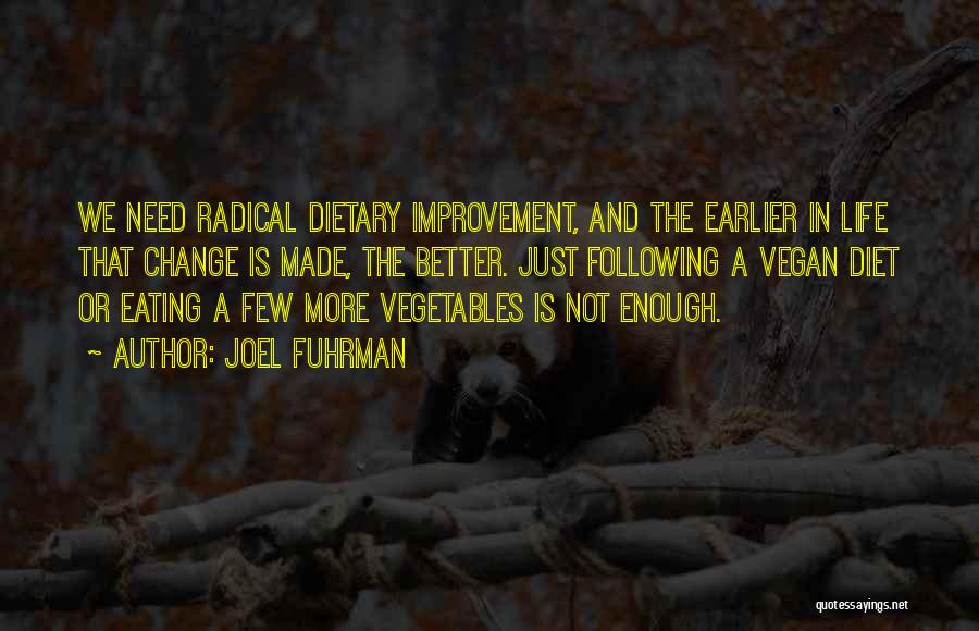 Joel Fuhrman Quotes: We Need Radical Dietary Improvement, And The Earlier In Life That Change Is Made, The Better. Just Following A Vegan