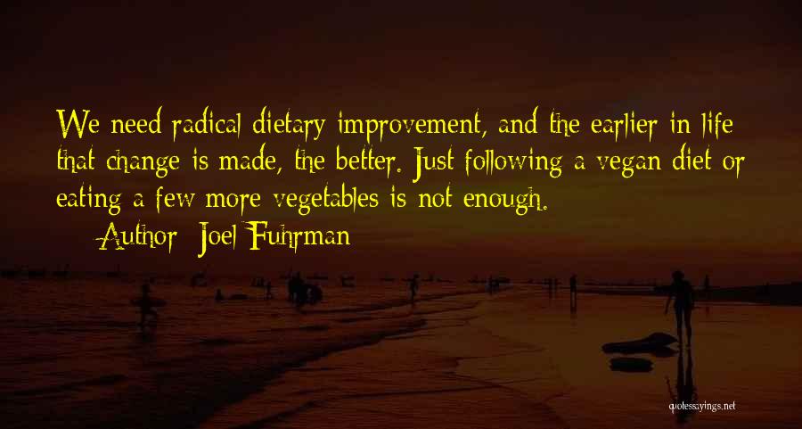 Joel Fuhrman Quotes: We Need Radical Dietary Improvement, And The Earlier In Life That Change Is Made, The Better. Just Following A Vegan