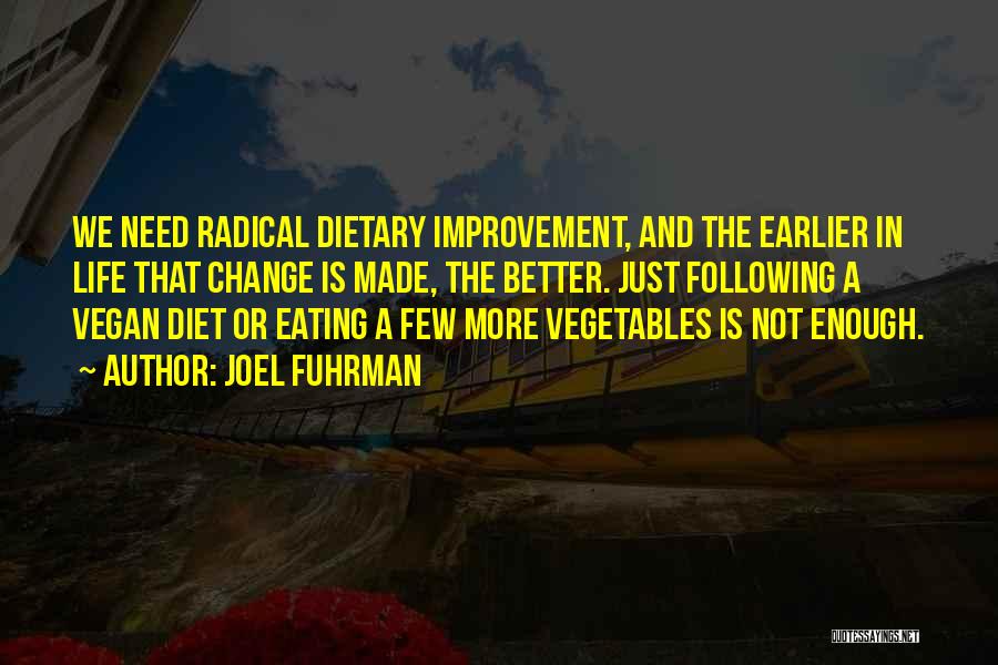 Joel Fuhrman Quotes: We Need Radical Dietary Improvement, And The Earlier In Life That Change Is Made, The Better. Just Following A Vegan