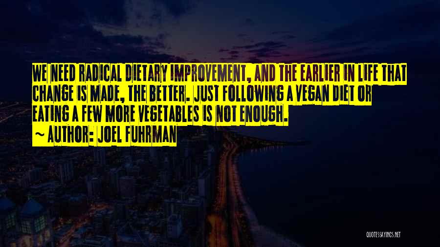 Joel Fuhrman Quotes: We Need Radical Dietary Improvement, And The Earlier In Life That Change Is Made, The Better. Just Following A Vegan