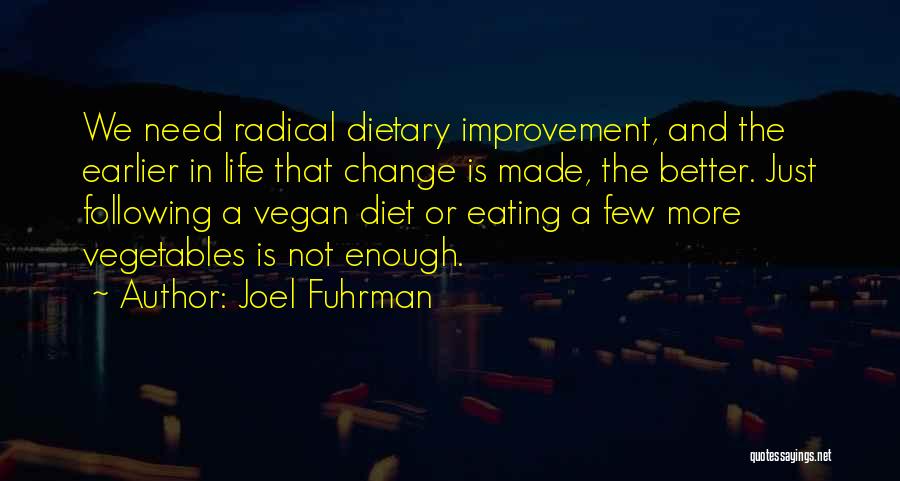 Joel Fuhrman Quotes: We Need Radical Dietary Improvement, And The Earlier In Life That Change Is Made, The Better. Just Following A Vegan