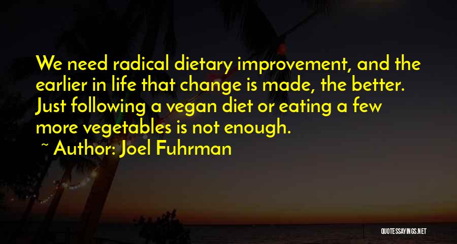 Joel Fuhrman Quotes: We Need Radical Dietary Improvement, And The Earlier In Life That Change Is Made, The Better. Just Following A Vegan