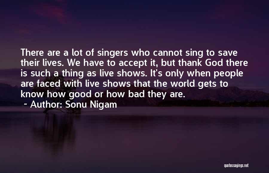Sonu Nigam Quotes: There Are A Lot Of Singers Who Cannot Sing To Save Their Lives. We Have To Accept It, But Thank