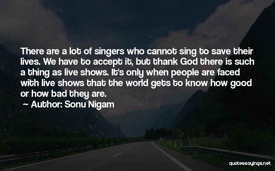 Sonu Nigam Quotes: There Are A Lot Of Singers Who Cannot Sing To Save Their Lives. We Have To Accept It, But Thank