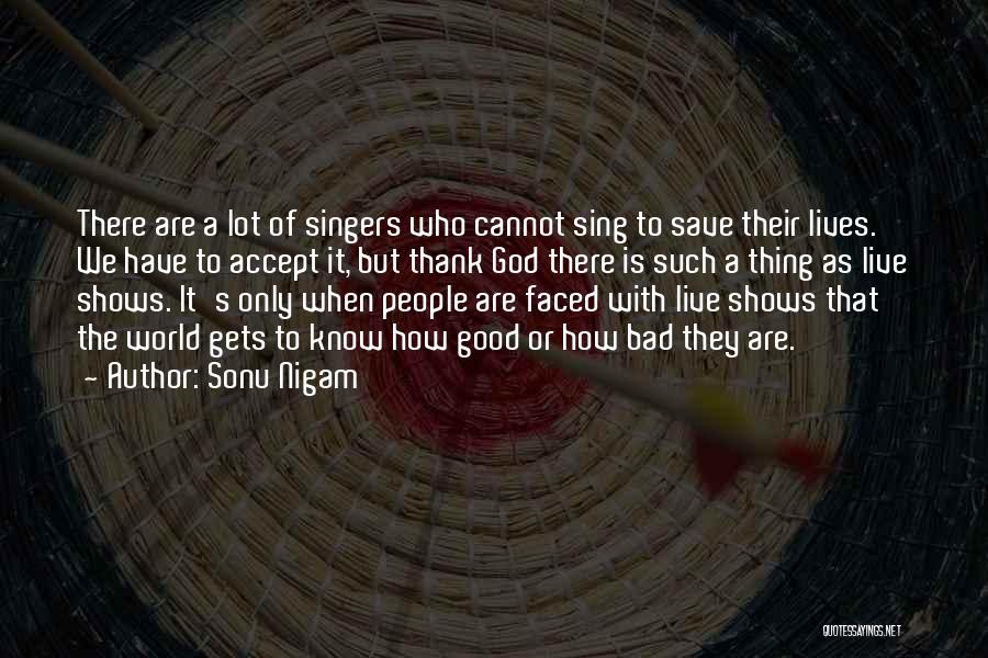 Sonu Nigam Quotes: There Are A Lot Of Singers Who Cannot Sing To Save Their Lives. We Have To Accept It, But Thank