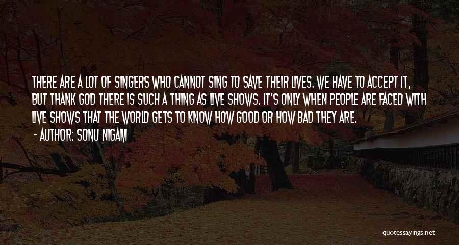 Sonu Nigam Quotes: There Are A Lot Of Singers Who Cannot Sing To Save Their Lives. We Have To Accept It, But Thank