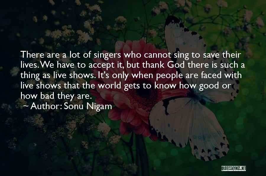 Sonu Nigam Quotes: There Are A Lot Of Singers Who Cannot Sing To Save Their Lives. We Have To Accept It, But Thank