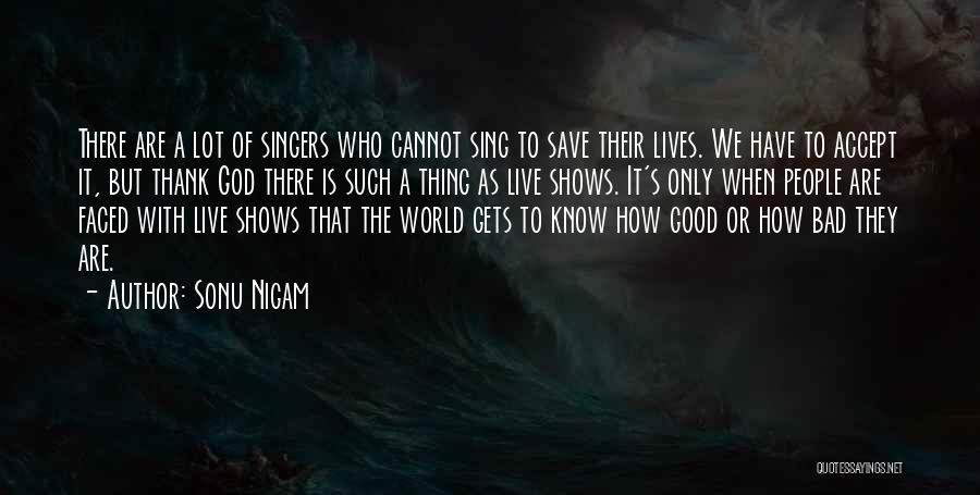 Sonu Nigam Quotes: There Are A Lot Of Singers Who Cannot Sing To Save Their Lives. We Have To Accept It, But Thank