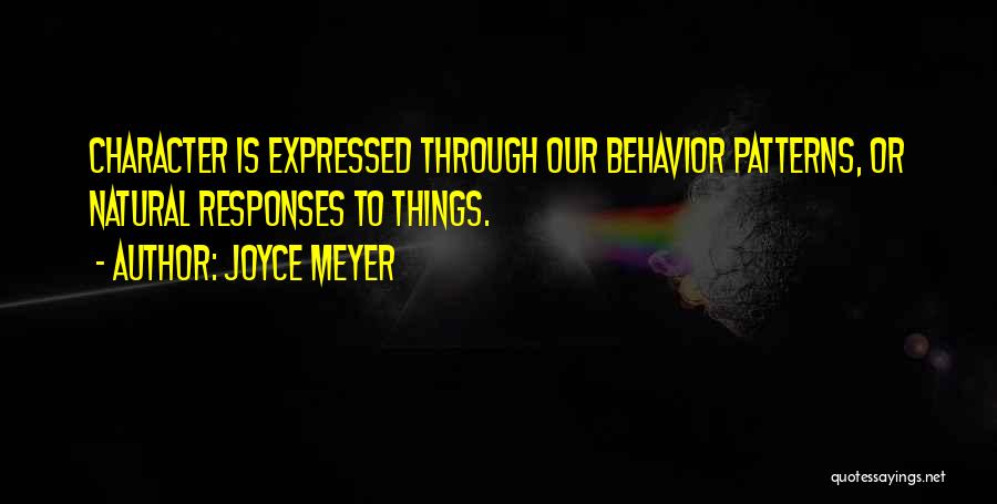 Joyce Meyer Quotes: Character Is Expressed Through Our Behavior Patterns, Or Natural Responses To Things.