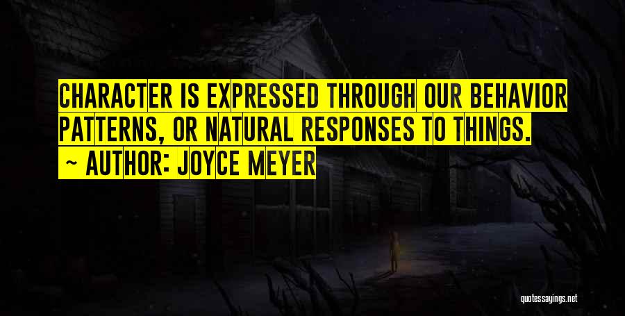 Joyce Meyer Quotes: Character Is Expressed Through Our Behavior Patterns, Or Natural Responses To Things.