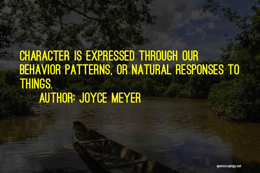 Joyce Meyer Quotes: Character Is Expressed Through Our Behavior Patterns, Or Natural Responses To Things.