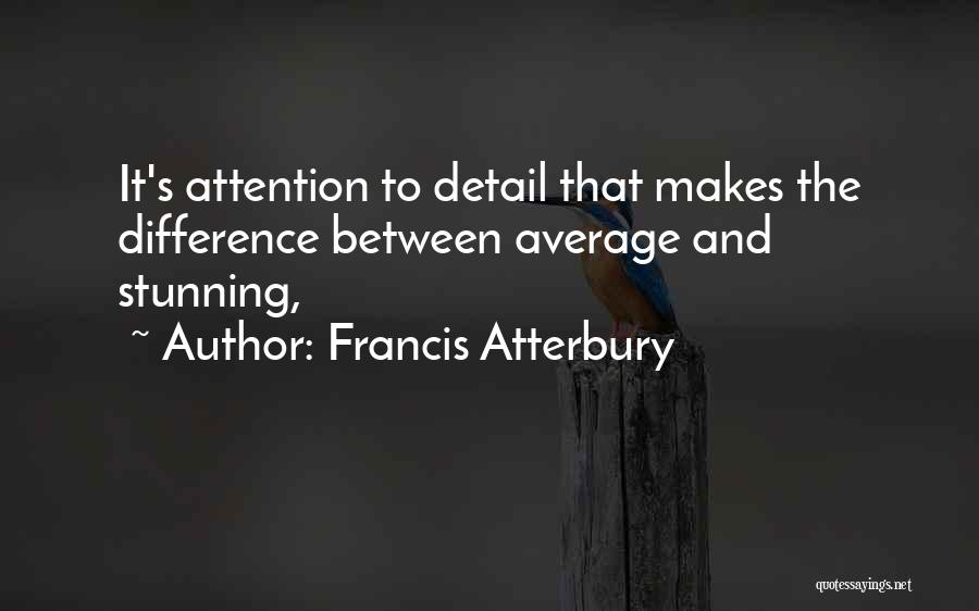Francis Atterbury Quotes: It's Attention To Detail That Makes The Difference Between Average And Stunning,