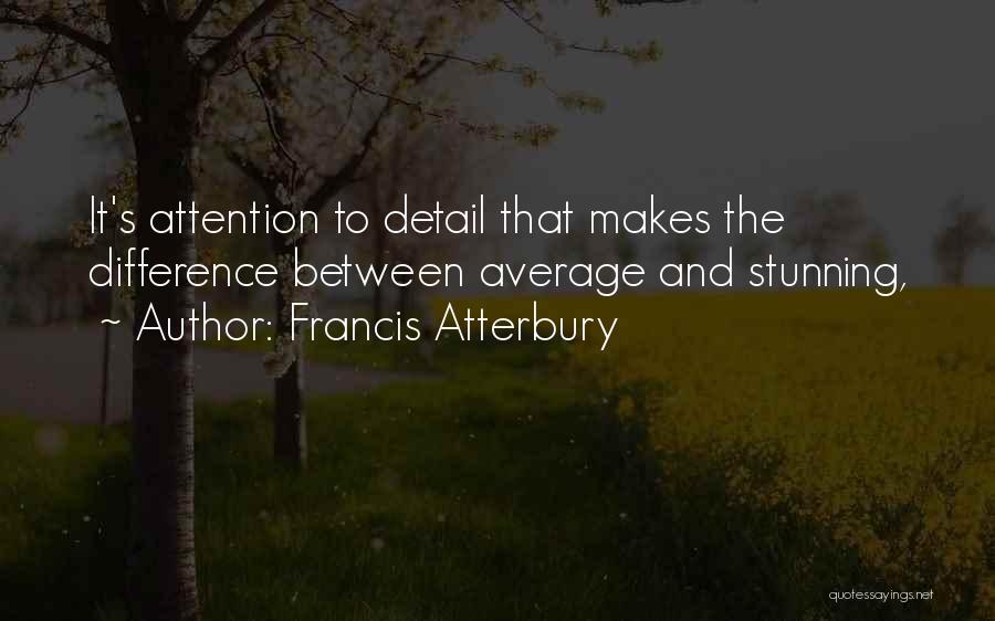 Francis Atterbury Quotes: It's Attention To Detail That Makes The Difference Between Average And Stunning,