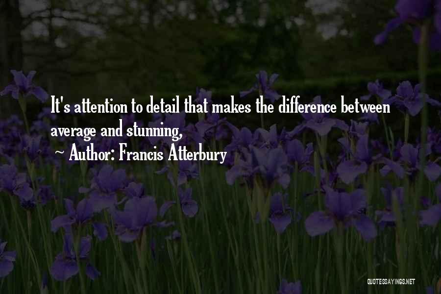 Francis Atterbury Quotes: It's Attention To Detail That Makes The Difference Between Average And Stunning,