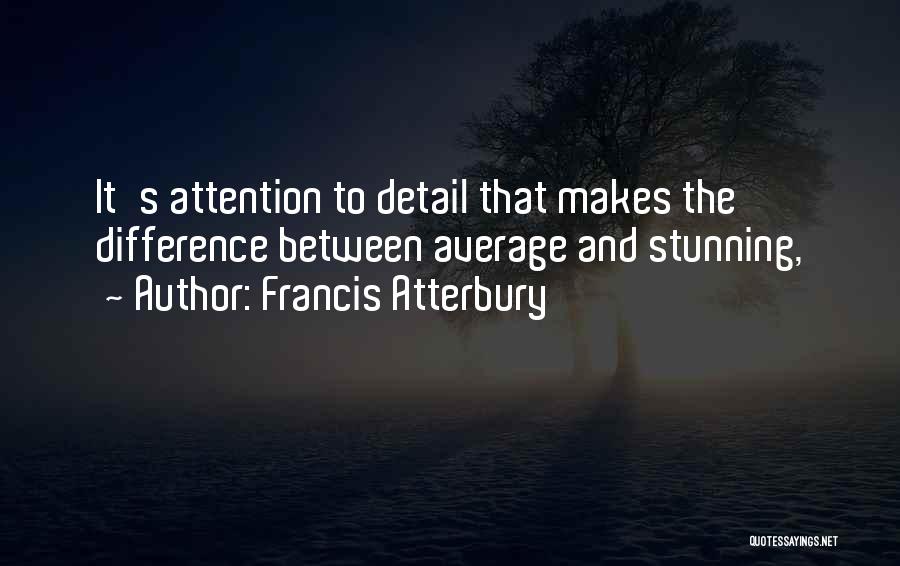 Francis Atterbury Quotes: It's Attention To Detail That Makes The Difference Between Average And Stunning,