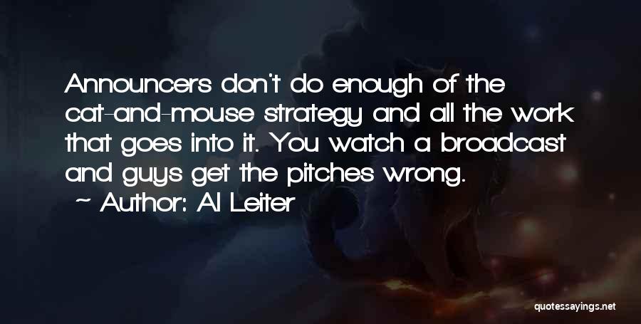 Al Leiter Quotes: Announcers Don't Do Enough Of The Cat-and-mouse Strategy And All The Work That Goes Into It. You Watch A Broadcast