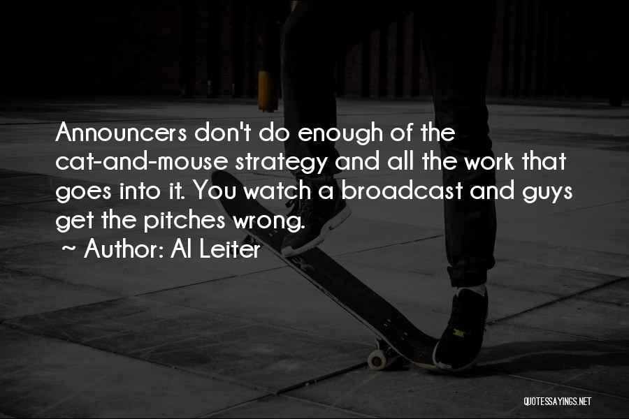 Al Leiter Quotes: Announcers Don't Do Enough Of The Cat-and-mouse Strategy And All The Work That Goes Into It. You Watch A Broadcast