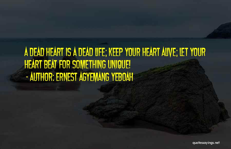 Ernest Agyemang Yeboah Quotes: A Dead Heart Is A Dead Life; Keep Your Heart Alive; Let Your Heart Beat For Something Unique!