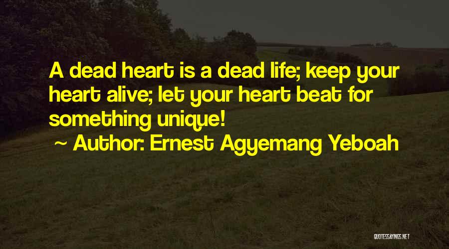 Ernest Agyemang Yeboah Quotes: A Dead Heart Is A Dead Life; Keep Your Heart Alive; Let Your Heart Beat For Something Unique!