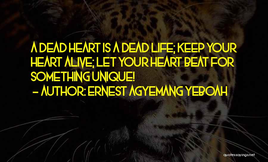 Ernest Agyemang Yeboah Quotes: A Dead Heart Is A Dead Life; Keep Your Heart Alive; Let Your Heart Beat For Something Unique!