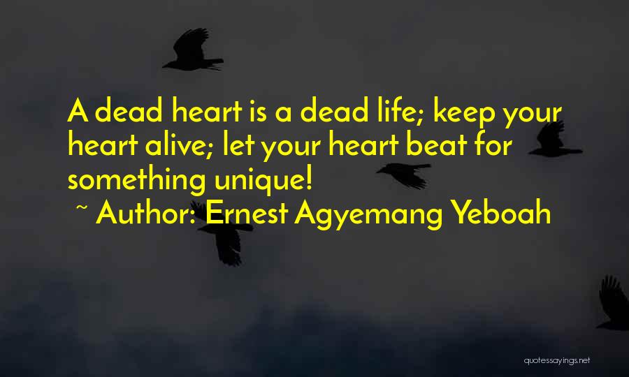 Ernest Agyemang Yeboah Quotes: A Dead Heart Is A Dead Life; Keep Your Heart Alive; Let Your Heart Beat For Something Unique!