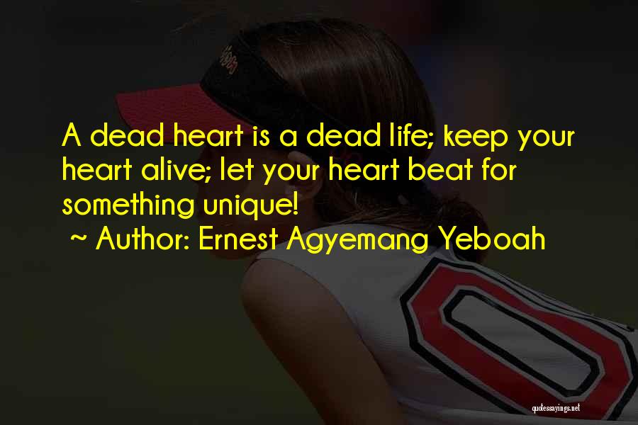 Ernest Agyemang Yeboah Quotes: A Dead Heart Is A Dead Life; Keep Your Heart Alive; Let Your Heart Beat For Something Unique!