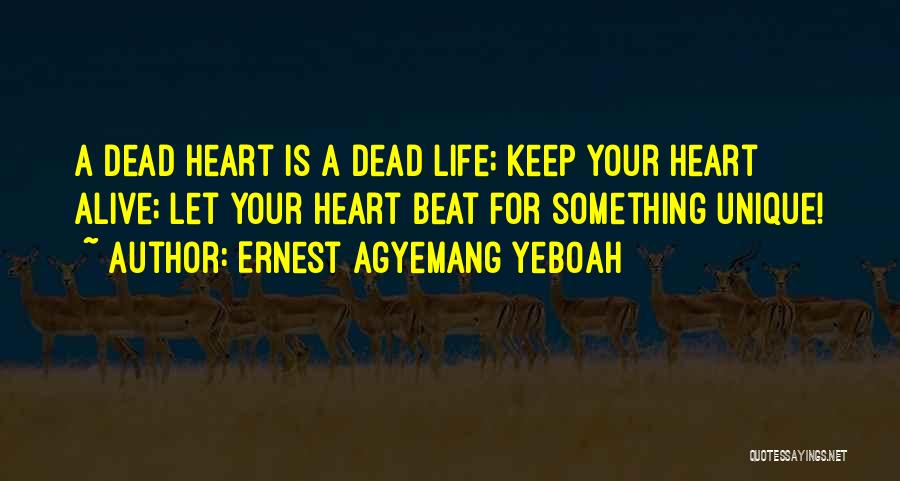 Ernest Agyemang Yeboah Quotes: A Dead Heart Is A Dead Life; Keep Your Heart Alive; Let Your Heart Beat For Something Unique!