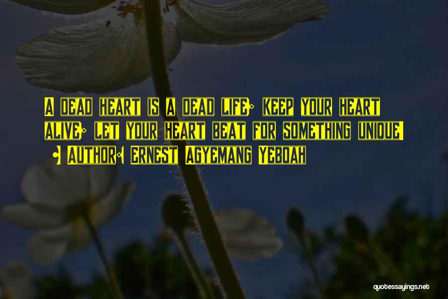 Ernest Agyemang Yeboah Quotes: A Dead Heart Is A Dead Life; Keep Your Heart Alive; Let Your Heart Beat For Something Unique!