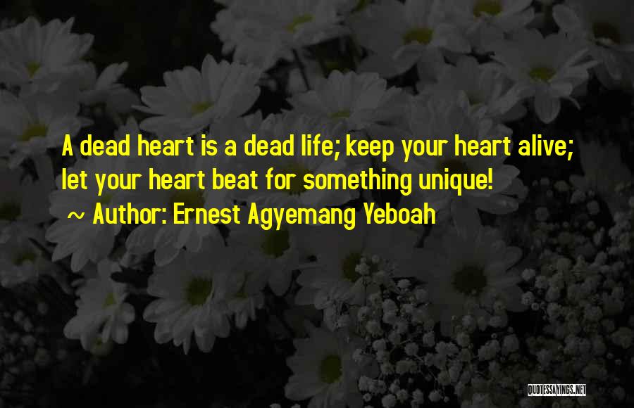 Ernest Agyemang Yeboah Quotes: A Dead Heart Is A Dead Life; Keep Your Heart Alive; Let Your Heart Beat For Something Unique!