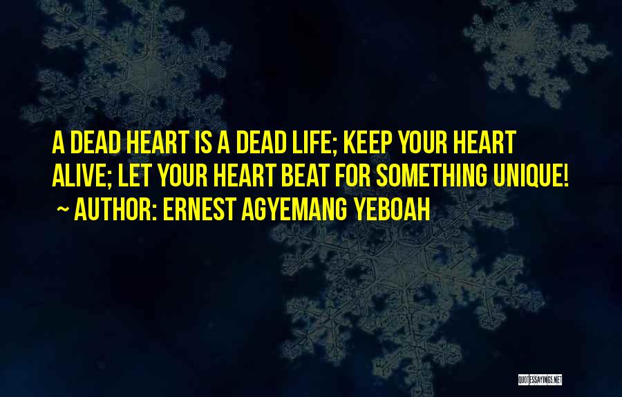 Ernest Agyemang Yeboah Quotes: A Dead Heart Is A Dead Life; Keep Your Heart Alive; Let Your Heart Beat For Something Unique!