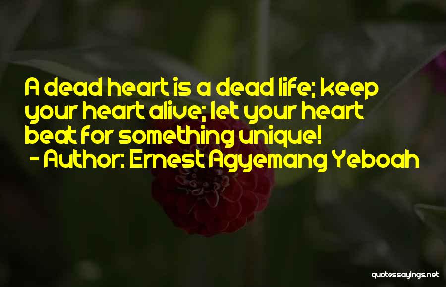 Ernest Agyemang Yeboah Quotes: A Dead Heart Is A Dead Life; Keep Your Heart Alive; Let Your Heart Beat For Something Unique!