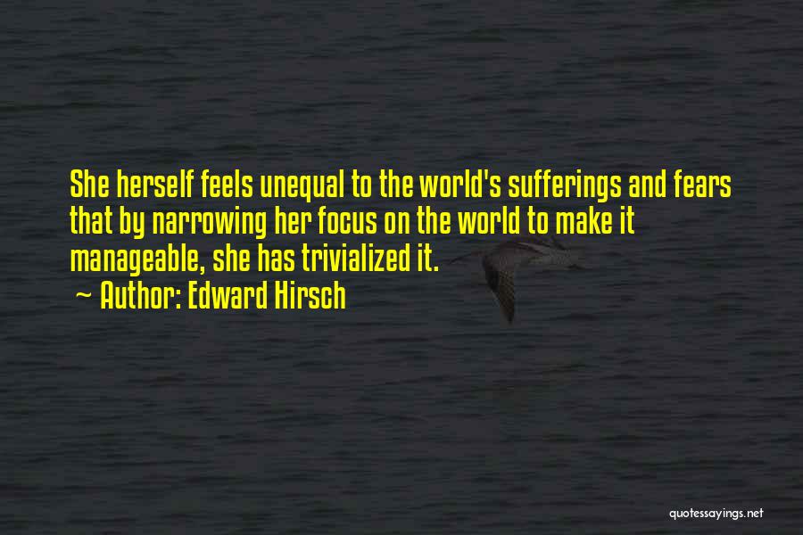 Edward Hirsch Quotes: She Herself Feels Unequal To The World's Sufferings And Fears That By Narrowing Her Focus On The World To Make