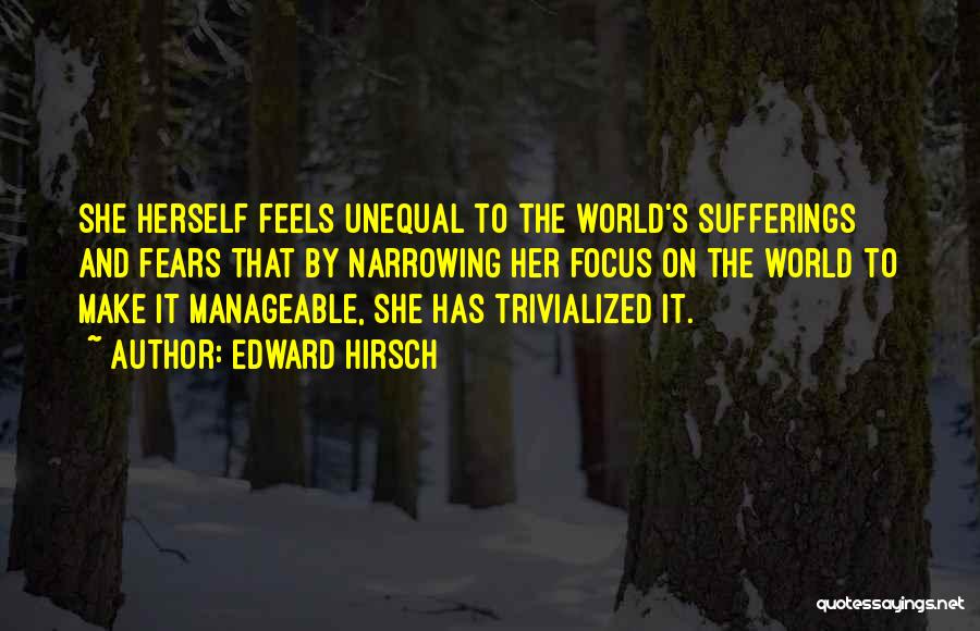 Edward Hirsch Quotes: She Herself Feels Unequal To The World's Sufferings And Fears That By Narrowing Her Focus On The World To Make