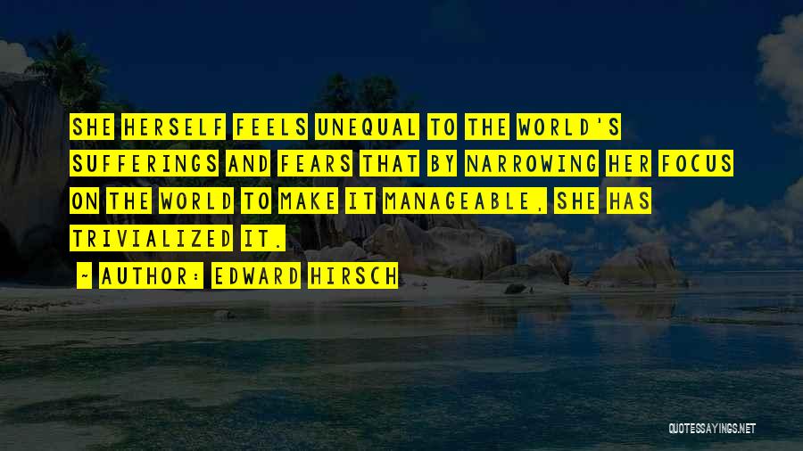 Edward Hirsch Quotes: She Herself Feels Unequal To The World's Sufferings And Fears That By Narrowing Her Focus On The World To Make