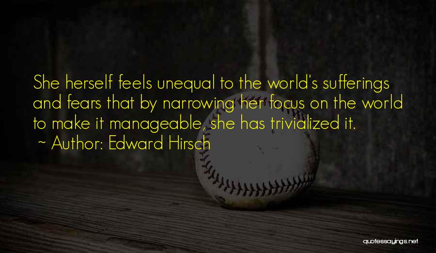 Edward Hirsch Quotes: She Herself Feels Unequal To The World's Sufferings And Fears That By Narrowing Her Focus On The World To Make