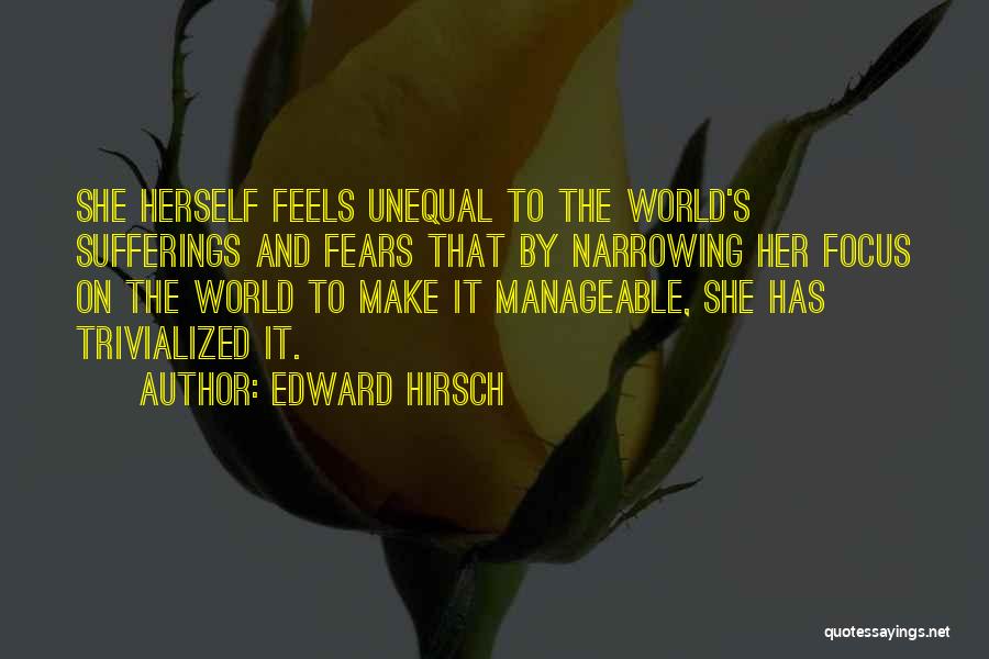 Edward Hirsch Quotes: She Herself Feels Unequal To The World's Sufferings And Fears That By Narrowing Her Focus On The World To Make