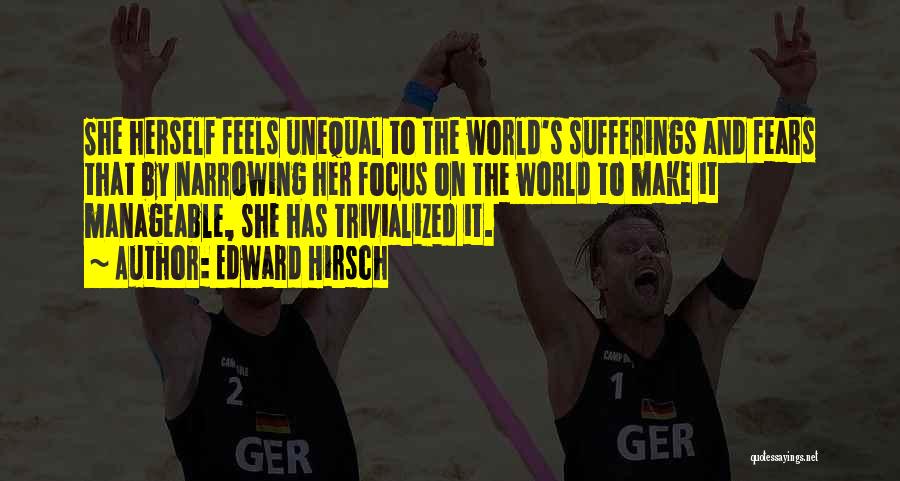 Edward Hirsch Quotes: She Herself Feels Unequal To The World's Sufferings And Fears That By Narrowing Her Focus On The World To Make