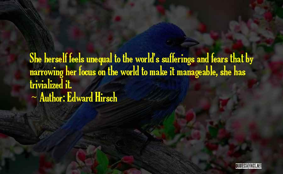 Edward Hirsch Quotes: She Herself Feels Unequal To The World's Sufferings And Fears That By Narrowing Her Focus On The World To Make