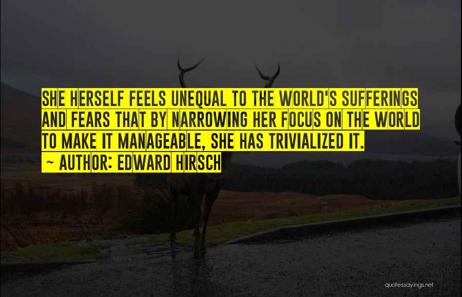 Edward Hirsch Quotes: She Herself Feels Unequal To The World's Sufferings And Fears That By Narrowing Her Focus On The World To Make
